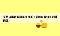 妄想山海破解版无限勾玉（妄想山海勾玉无限网站）