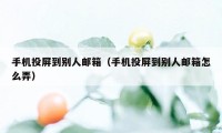 手机投屏到别人邮箱（手机投屏到别人邮箱怎么弄）