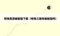 明珠西游破解版下载（明珠三国有破解版吗）