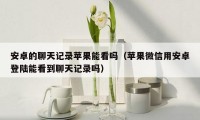 安卓的聊天记录苹果能看吗（苹果微信用安卓登陆能看到聊天记录吗）