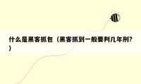 什么是黑客抓包（黑客抓到一般要判几年刑?）