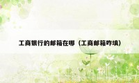 工商银行的邮箱在哪(工商邮箱咋填)