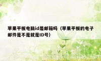 苹果平板电脑id是邮箱吗（苹果平板的电子邮件是不是就是ID号）