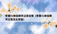 苹果5s微信聊天记录在哪(苹果5s微信聊天记录怎么恢复)