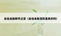 金信金融聊天记录(金信金融贷款是真的吗)