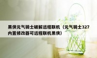 黑侠元气骑士破解远程联机(元气骑士327内置修改器可远程联机黑侠)
