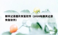 聊天记录图片恢复软件（2020年聊天记录恢复软件）