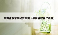 黑客盗取军事秘密案例（黑客盗取客户资料）