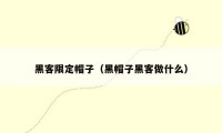黑客限定帽子（黑帽子黑客做什么）
