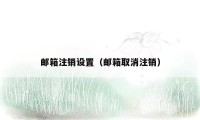 邮箱注销设置（邮箱取消注销）