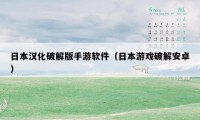 日本汉化破解版手游软件（日本游戏破解安卓）
