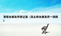 发现女朋友开房记录(怎么和女朋友开一间房)