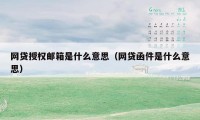 网贷授权邮箱是什么意思（网贷函件是什么意思）