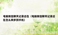 电脑微信聊天记录还在（电脑微信聊天记录还在怎么同步到手机）