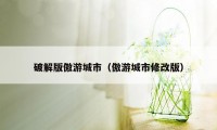 破解版傲游城市（傲游城市修改版）