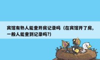 宾馆有熟人能查开房记录吗(在宾馆开了房,一般人能查到记录吗?)