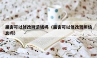 黑客可以修改网游钱吗（黑客可以修改驾照信息吗）