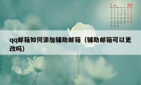 qq邮箱如何添加辅助邮箱（辅助邮箱可以更改吗）