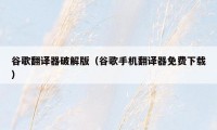 谷歌翻译器破解版（谷歌手机翻译器免费下载）