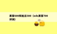 黑客600和旭日300(xds黑客700评测)
