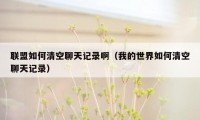 联盟如何清空聊天记录啊(我的世界如何清空聊天记录)