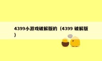 4399小游戏破解版的（4399 破解版）