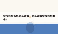 学校热水卡机怎么破解（怎么破解学校热水器卡）
