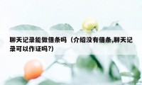 聊天记录能做借条吗（介绍没有借条,聊天记录可以作证吗?）