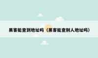 黑客能查到地址吗（黑客能查别人地址吗）