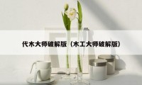代木大师破解版（木工大师破解版）