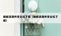 破解资源共享论坛下载（破解资源共享论坛下载）