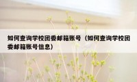如何查询学校团委邮箱账号（如何查询学校团委邮箱账号信息）