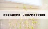 企业邮箱如何搭建（公司自己搭建企业邮箱）
