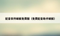 配音软件破解免费版（免费配音助手破解）