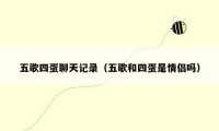 五歌四蛋聊天记录(五歌和四蛋是情侣吗)