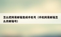 怎么把网易邮箱变成手机号（手机网易邮箱怎么改邮箱号）