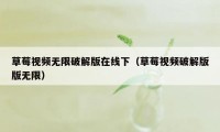 草莓视频无限破解版在线下（草莓视频破解版版无限）