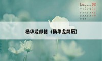 杨华龙邮箱（杨华龙简历）