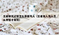王者聊天记录怎么举报骂人（王者有人骂人怎么举报才有效）