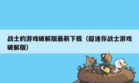 战士的游戏破解版最新下载(超迷你战士游戏破解版)