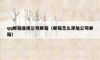 qq邮箱连接公司邮箱（邮箱怎么添加公司邮箱）