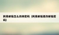 网易邮箱怎么改绑密码（网易邮箱更改邮箱密码）