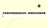 万能临时邮箱接收验证码（邮箱验证码接收器）