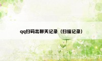 qq扫码出聊天记录（扫描记录）