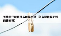 无线网还能用什么破解密码（怎么能破解无线网络密码）