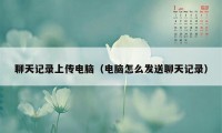 聊天记录上传电脑(电脑怎么发送聊天记录)