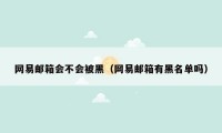 网易邮箱会不会被黑(网易邮箱有黑名单吗)