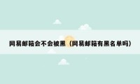 网易邮箱会不会被黑（网易邮箱有黑名单吗）