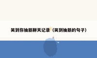 笑到你抽筋聊天记录（笑到抽筋的句子）