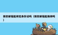 微软邮箱能绑定身份证吗(微软邮箱能换绑吗)
